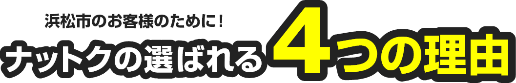 浜松市のお客様のために！ナットクの選ばれる４つの理由