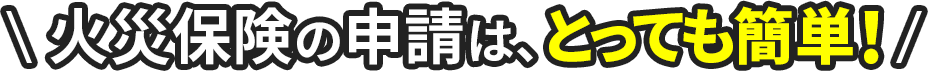 火災保険の申請は、とっても簡単！