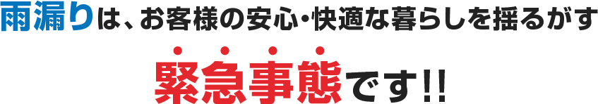 雨漏りは、お客様の安心・快適な暮らしを揺るがす緊急事態